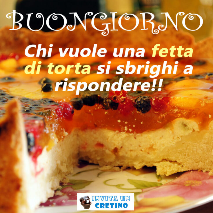 buongiorno chi vuole una fetta di torta si sbrighi a rispondere