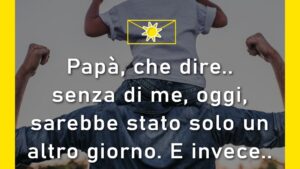 buongiorno buona festa del papà senza di me un giorno qualunque