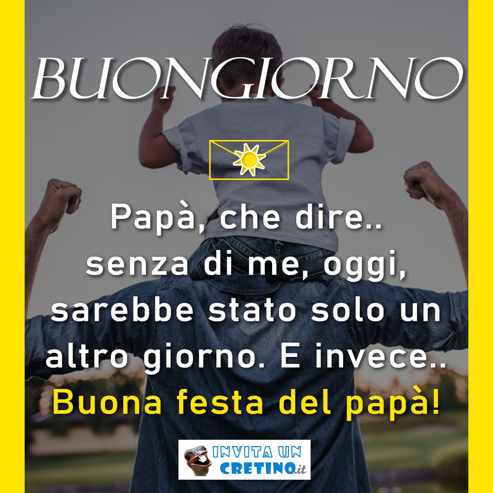 buongiorno buona festa del papà senza di me un giorno qualunque