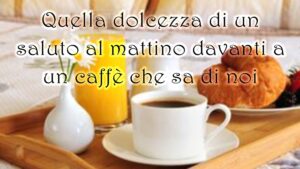 buongiorno dolcezza saluto al mattino davanti a un caffe che sa di noi