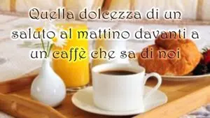 buongiorno dolcezza saluto al mattino davanti a un caffe che sa di noi