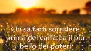 buongiorno chi sa farti sorridere prima del caffe ha il piu bello dei poteri