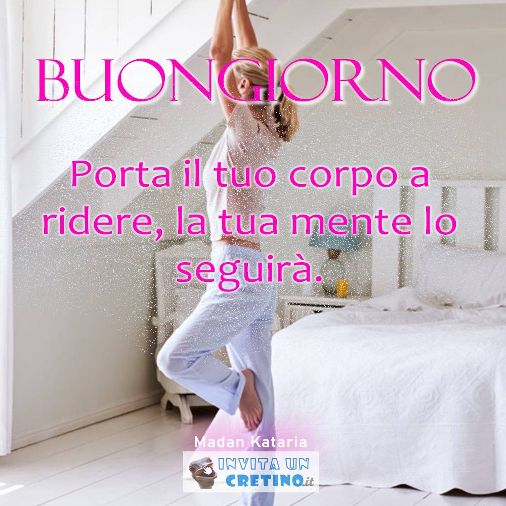 buongiorno porta il tuo corpo a ridere la tua mente lo seguirà